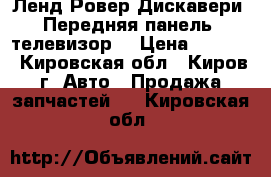 Ленд Ровер Дискавери3 Передняя панель, телевизор  › Цена ­ 5 300 - Кировская обл., Киров г. Авто » Продажа запчастей   . Кировская обл.